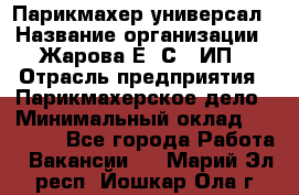 Парикмахер-универсал › Название организации ­ Жарова Е. С., ИП › Отрасль предприятия ­ Парикмахерское дело › Минимальный оклад ­ 70 000 - Все города Работа » Вакансии   . Марий Эл респ.,Йошкар-Ола г.